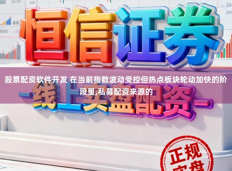 股票配资软件开发 在当前指数波动受控但热点板块轮动加快的阶段里,私募配资来源的