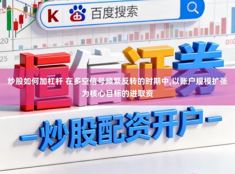 炒股如何加杠杆 在多空信号频繁反转的时期中,以账户规模扩张为核心目标的进取资