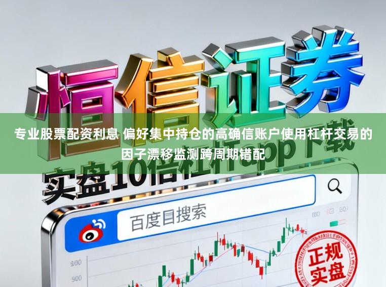 专业股票配资利息 偏好集中持仓的高确信账户使用杠杆交易的因子漂移监测跨周期错配