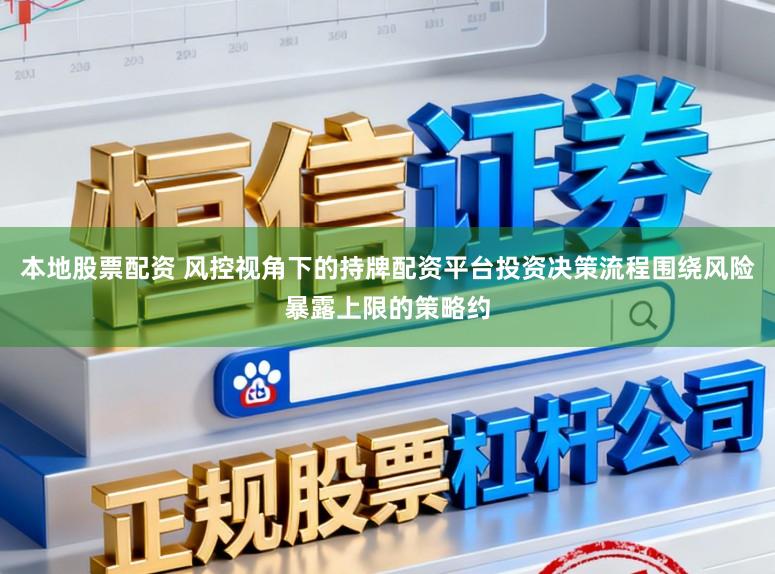 本地股票配资 风控视角下的持牌配资平台投资决策流程围绕风险暴露上限的策略约