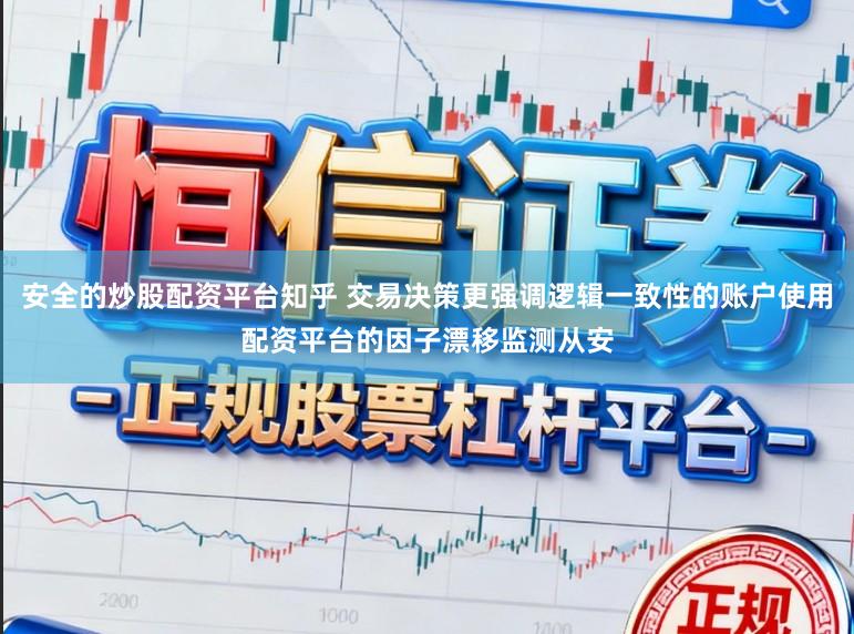 安全的炒股配资平台知乎 交易决策更强调逻辑一致性的账户使用配资平台的因子漂移监测从安