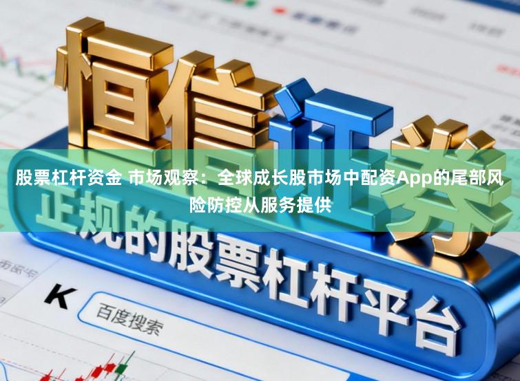 股票杠杆资金 市场观察：全球成长股市场中配资App的尾部风险防控从服务提供