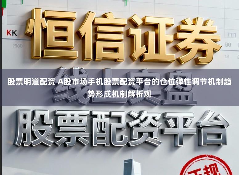 股票明道配资 A股市场手机股票配资平台的仓位弹性调节机制趋势形成机制解析观