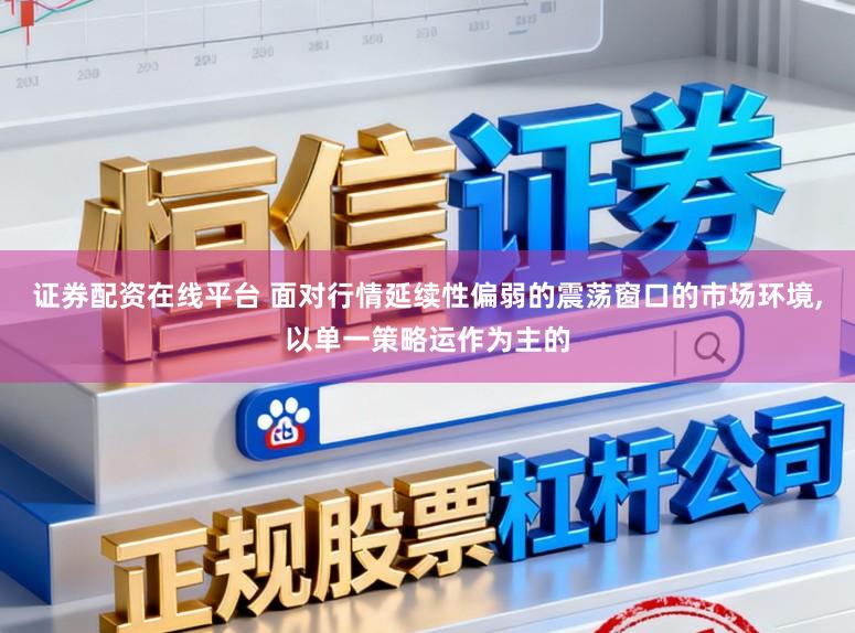 证券配资在线平台 面对行情延续性偏弱的震荡窗口的市场环境,以单一策略运作为主的