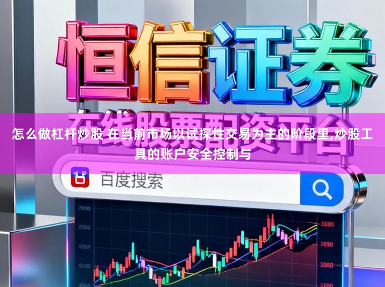 怎么做杠杆炒股 在当前市场以试探性交易为主的阶段里,炒股工具的账户安全控制与