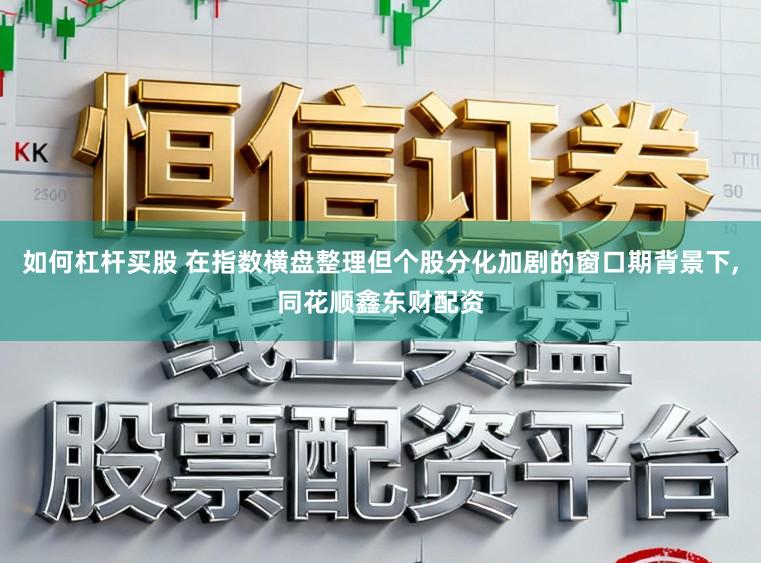 如何杠杆买股 在指数横盘整理但个股分化加剧的窗口期背景下,同花顺鑫东财配资