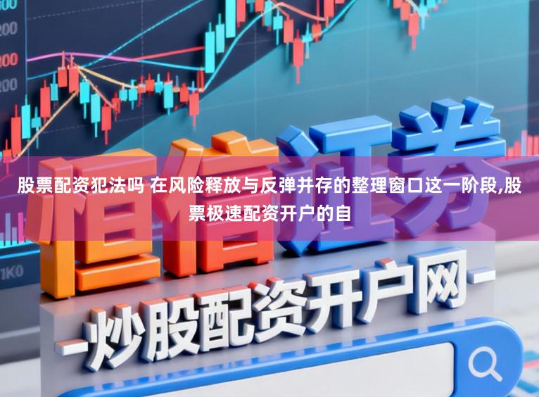 股票配资犯法吗 在风险释放与反弹并存的整理窗口这一阶段,股票极速配资开户的自