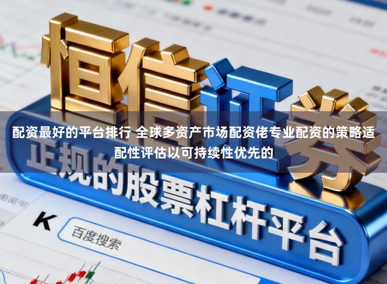 配资最好的平台排行 全球多资产市场配资佬专业配资的策略适配性评估以可持续性优先的