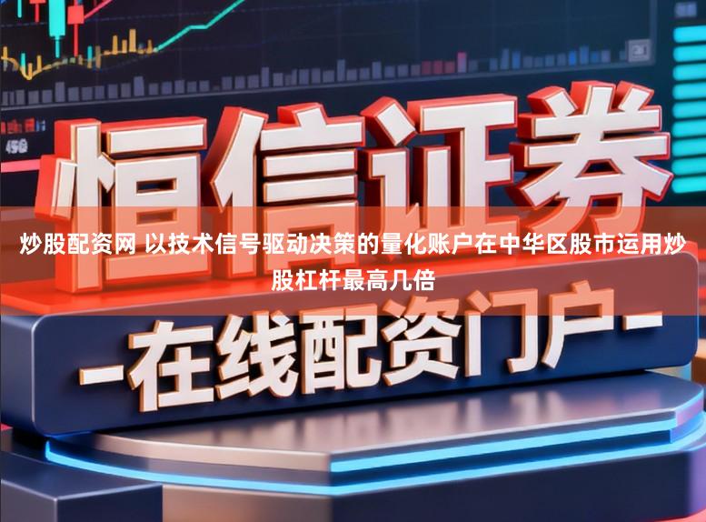 炒股配资网 以技术信号驱动决策的量化账户在中华区股市运用炒股杠杆最高几倍