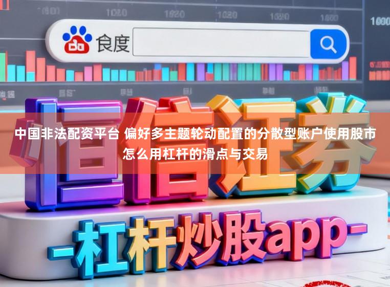 中国非法配资平台 偏好多主题轮动配置的分散型账户使用股市怎么用杠杆的滑点与交易