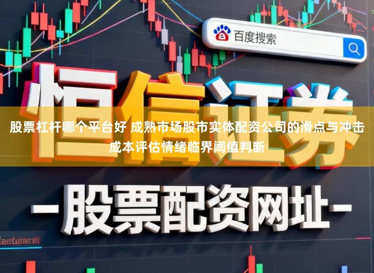 股票杠杆哪个平台好 成熟市场股市实体配资公司的滑点与冲击成本评估情绪临界阈值判断