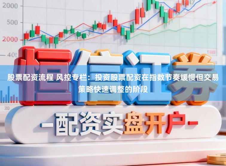 股票配资流程 风控专栏：投资股票配资在指数节奏缓慢但交易策略快速调整的阶段