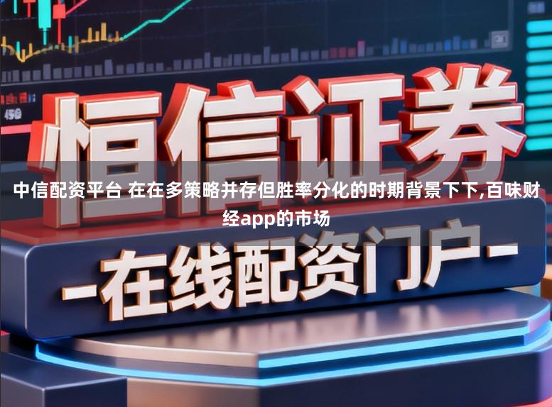 中信配资平台 在在多策略并存但胜率分化的时期背景下下,百味财经app的市场