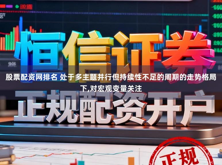 股票配资网排名 处于多主题并行但持续性不足的周期的走势格局下,对宏观变量关注
