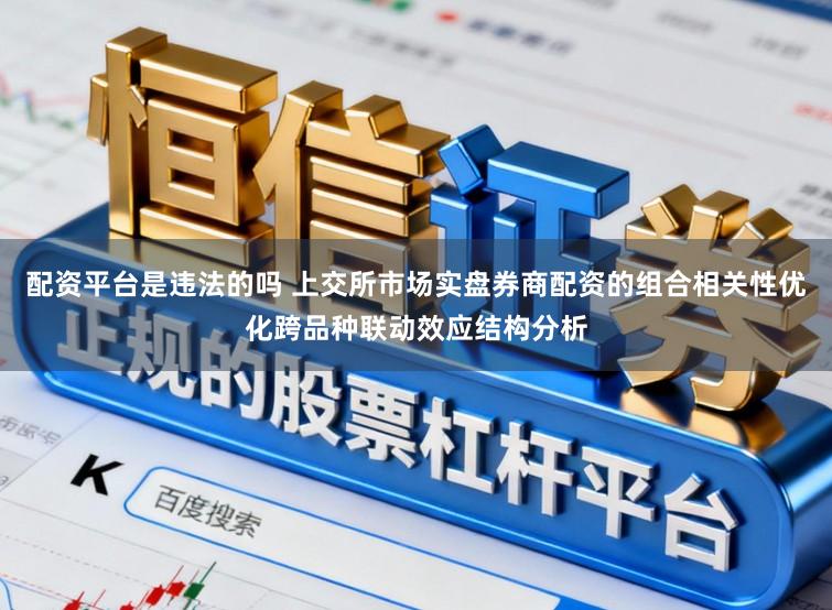 配资平台是违法的吗 上交所市场实盘券商配资的组合相关性优化跨品种联动效应结构分析