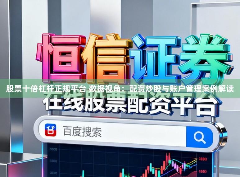 股票十倍杠杆正规平台 数据视角：配资炒股与账户管理案例解读