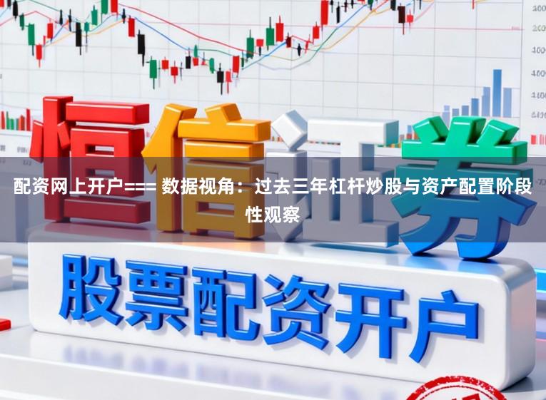 配资网上开户=== 数据视角：过去三年杠杆炒股与资产配置阶段性观察