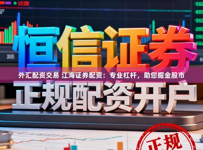 外汇配资交易 江海证券配资：专业杠杆，助您掘金股市