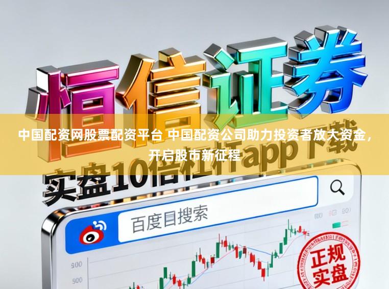 中国配资网股票配资平台 中国配资公司助力投资者放大资金，开启股市新征程