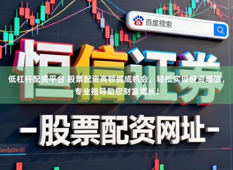 低杠杆配资平台 股票配资高额提成机会，轻松实现投资增值，专业指导助您财富增长！