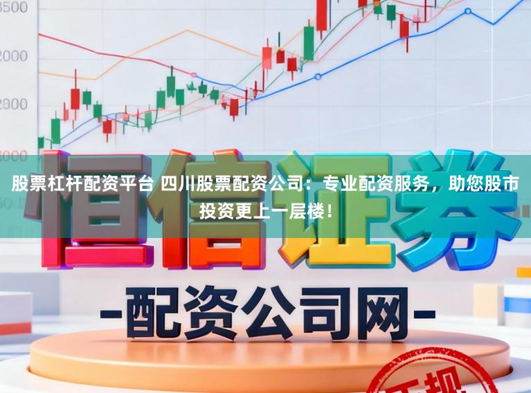 股票杠杆配资平台 四川股票配资公司：专业配资服务，助您股市投资更上一层楼！