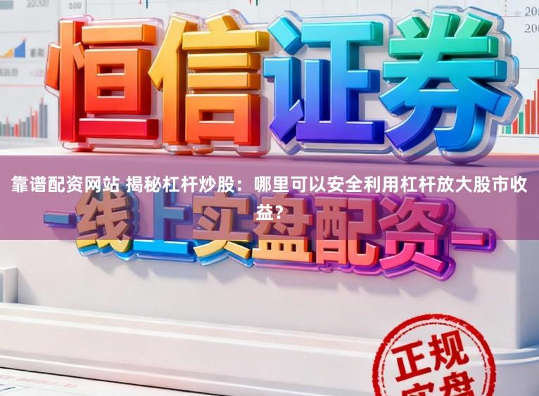 靠谱配资网站 揭秘杠杆炒股：哪里可以安全利用杠杆放大股市收益？
