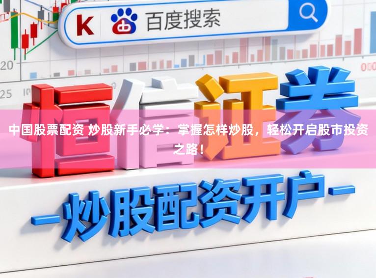 中国股票配资 炒股新手必学：掌握怎样炒股，轻松开启股市投资之路！