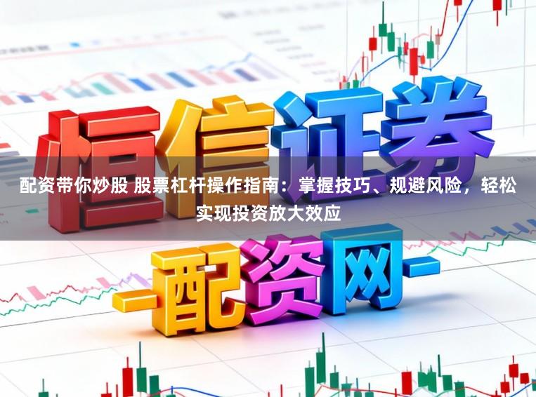 配资带你炒股 股票杠杆操作指南：掌握技巧、规避风险，轻松实现投资放大效应