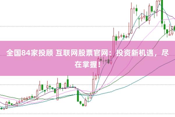 全国84家投顾 互联网股票官网：投资新机遇，尽在掌握！