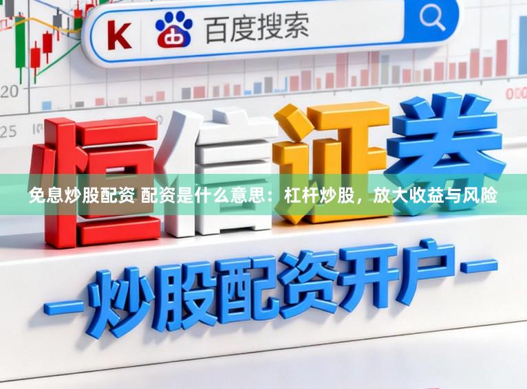 免息炒股配资 配资是什么意思：杠杆炒股，放大收益与风险