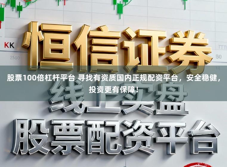 股票100倍杠杆平台 寻找有资质国内正规配资平台，安全稳健，投资更有保障！