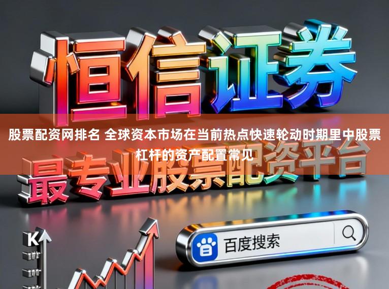股票配资网排名 全球资本市场在当前热点快速轮动时期里中股票杠杆的资产配置常见