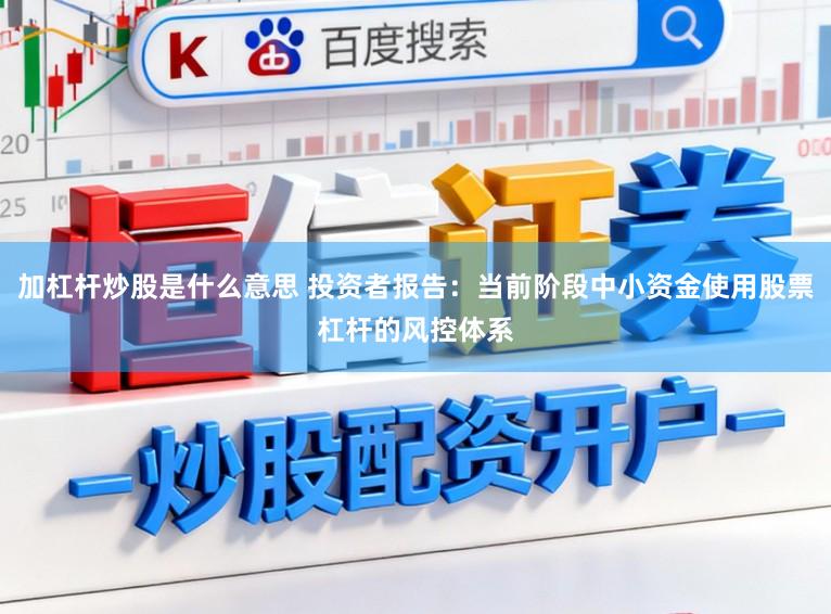 加杠杆炒股是什么意思 投资者报告：当前阶段中小资金使用股票杠杆的风控体系