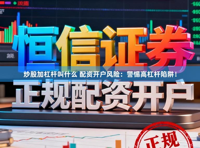 炒股加杠杆叫什么 配资开户风险：警惕高杠杆陷阱！