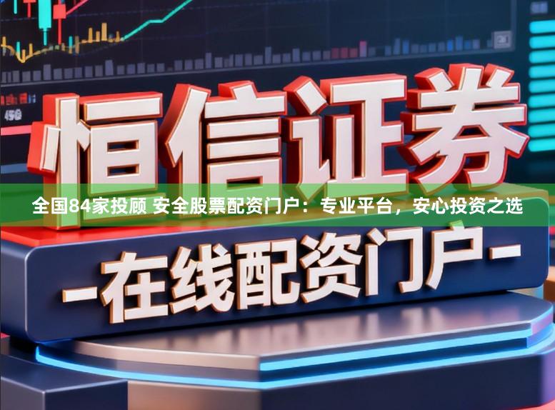 全国84家投顾 安全股票配资门户：专业平台，安心投资之选