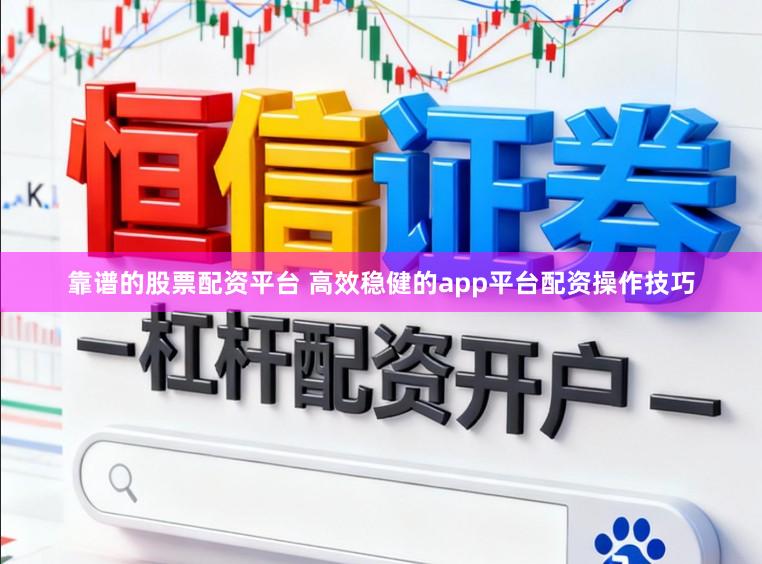 靠谱的股票配资平台 高效稳健的app平台配资操作技巧