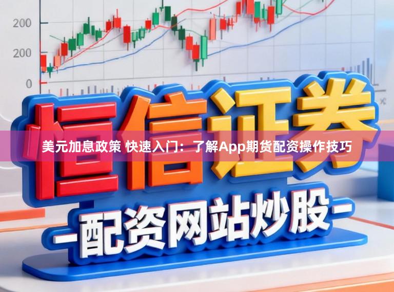 美元加息政策 快速入门：了解App期货配资操作技巧