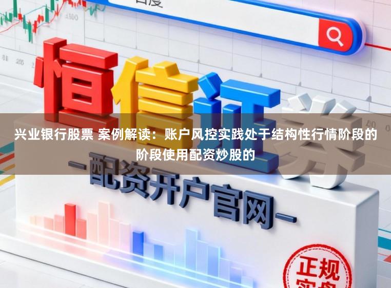 兴业银行股票 案例解读：账户风控实践处于结构性行情阶段的阶段使用配资炒股的