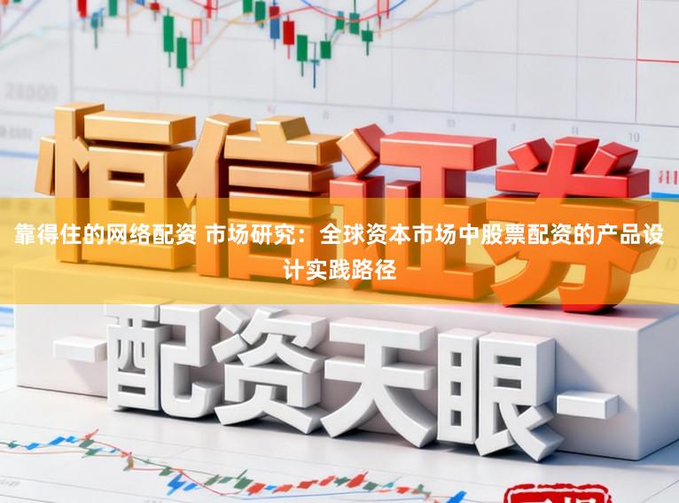 靠得住的网络配资 市场研究：全球资本市场中股票配资的产品设计实践路径