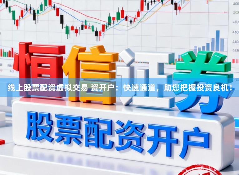 线上股票配资虚拟交易 资开户：快速通道，助您把握投资良机！