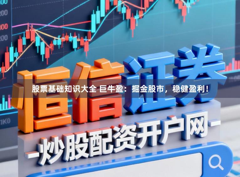 股票基础知识大全 巨牛盈：掘金股市，稳健盈利！