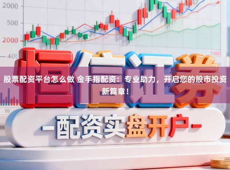 股票配资平台怎么做 金手指配资：专业助力，开启您的股市投资新篇章！