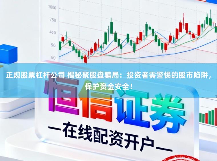 正规股票杠杆公司 揭秘聚股盘骗局：投资者需警惕的股市陷阱，保护资金安全！