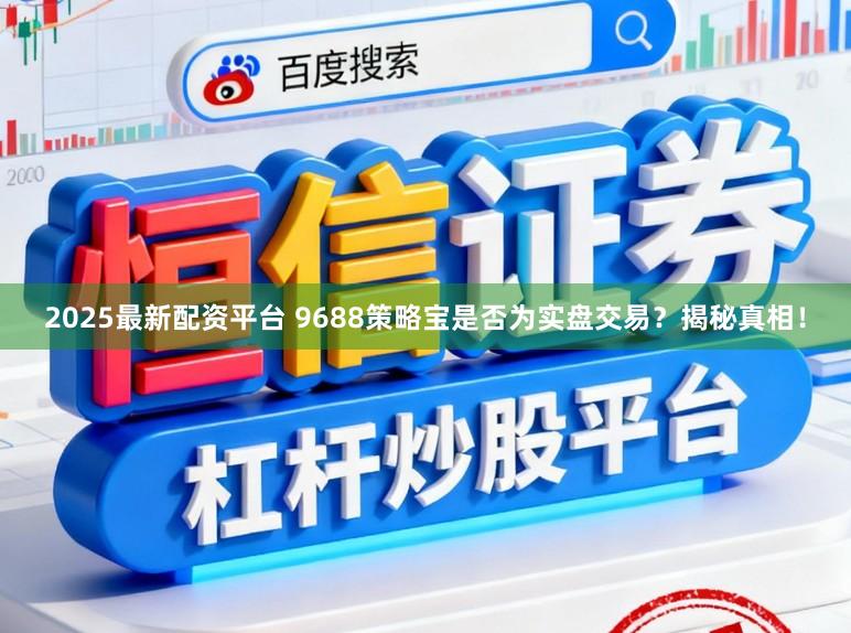 2025最新配资平台 9688策略宝是否为实盘交易？揭秘真相！
