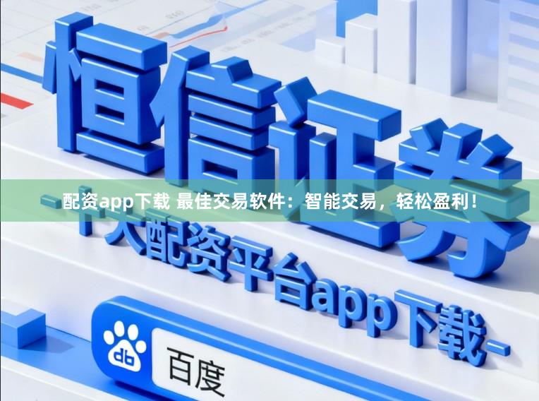 配资app下载 最佳交易软件：智能交易，轻松盈利！