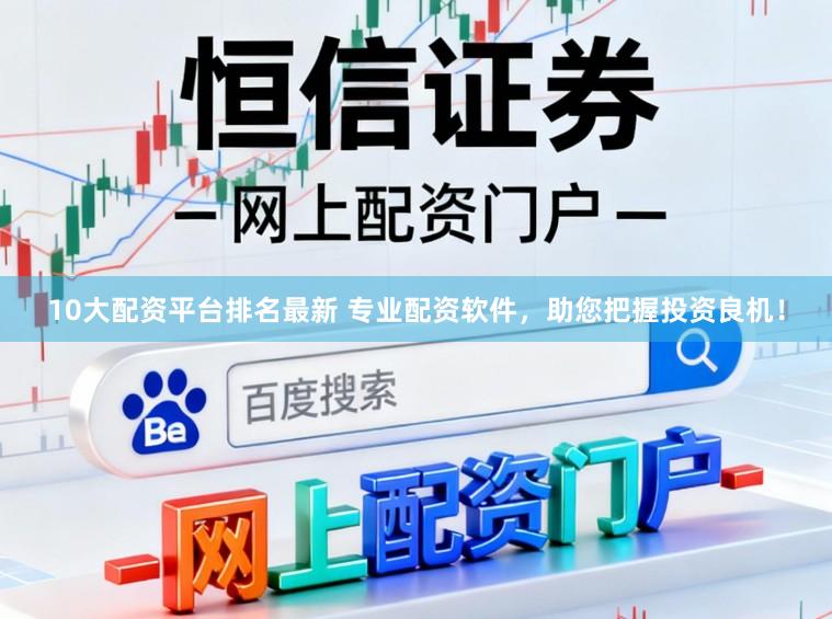 10大配资平台排名最新 专业配资软件，助您把握投资良机！