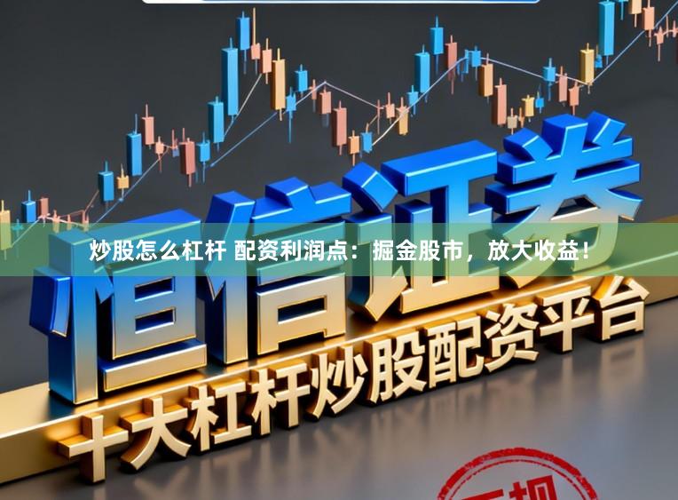炒股怎么杠杆 配资利润点：掘金股市，放大收益！
