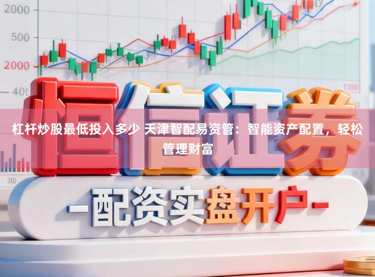 杠杆炒股最低投入多少 天津智配易资管：智能资产配置，轻松管理财富