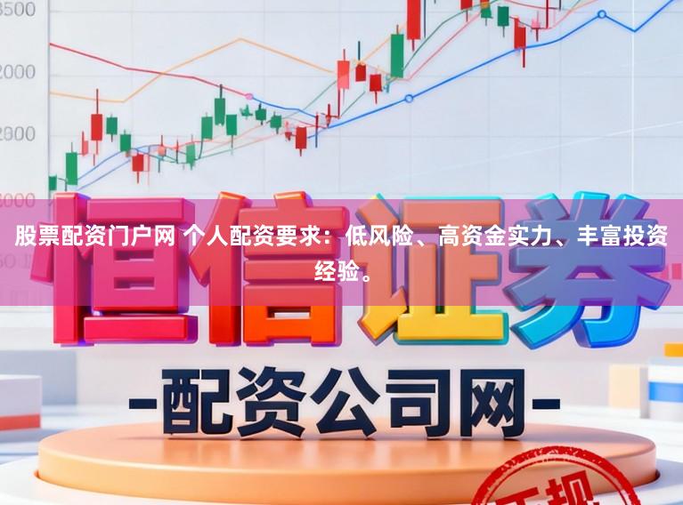 股票配资门户网 个人配资要求：低风险、高资金实力、丰富投资经验。