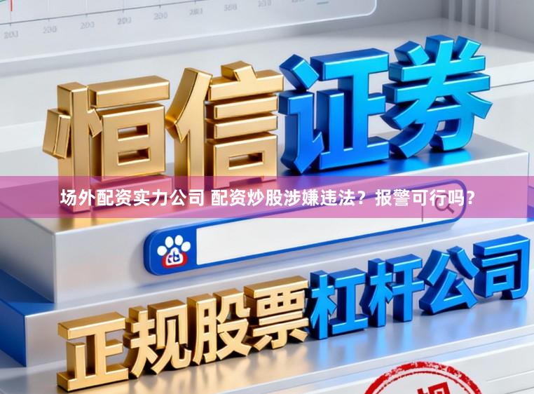 场外配资实力公司 配资炒股涉嫌违法？报警可行吗？